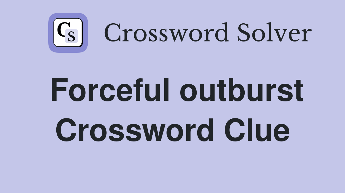 Forceful outburst Crossword Clue