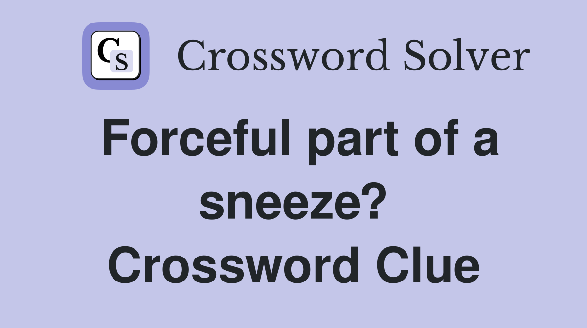 Forceful part of a sneeze? Crossword Clue