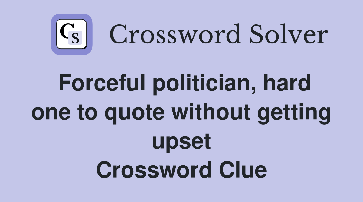 Forceful politician, hard one to quote without getting upset Crossword Clue