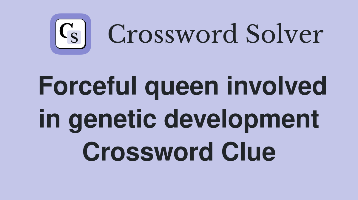Forceful queen involved in genetic development Crossword Clue