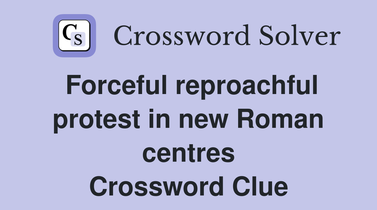 Forceful reproachful protest in new Roman centres Crossword Clue