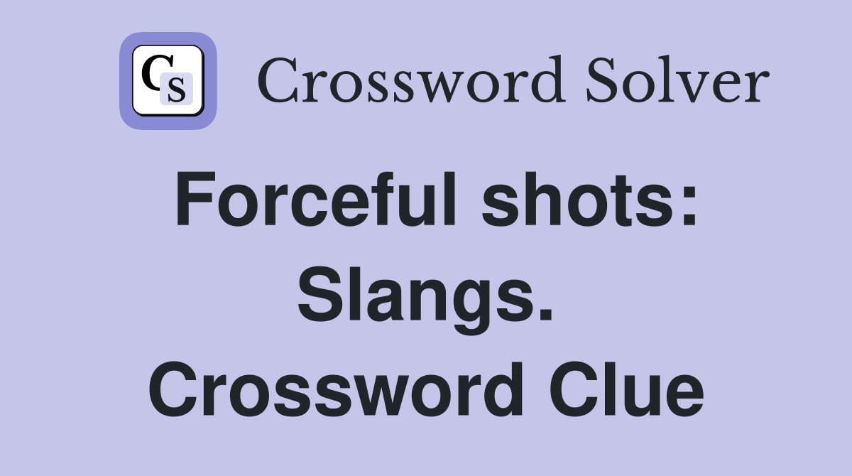 Forceful shots: Slangs. Crossword Clue