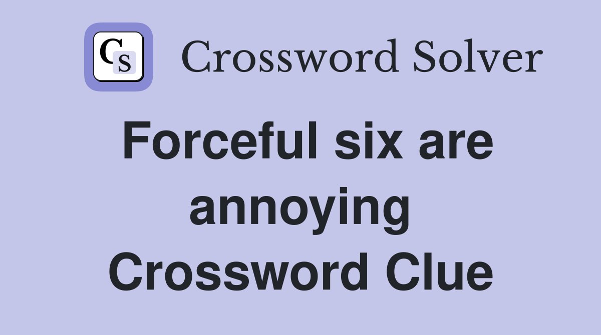 Forceful six are annoying Crossword Clue