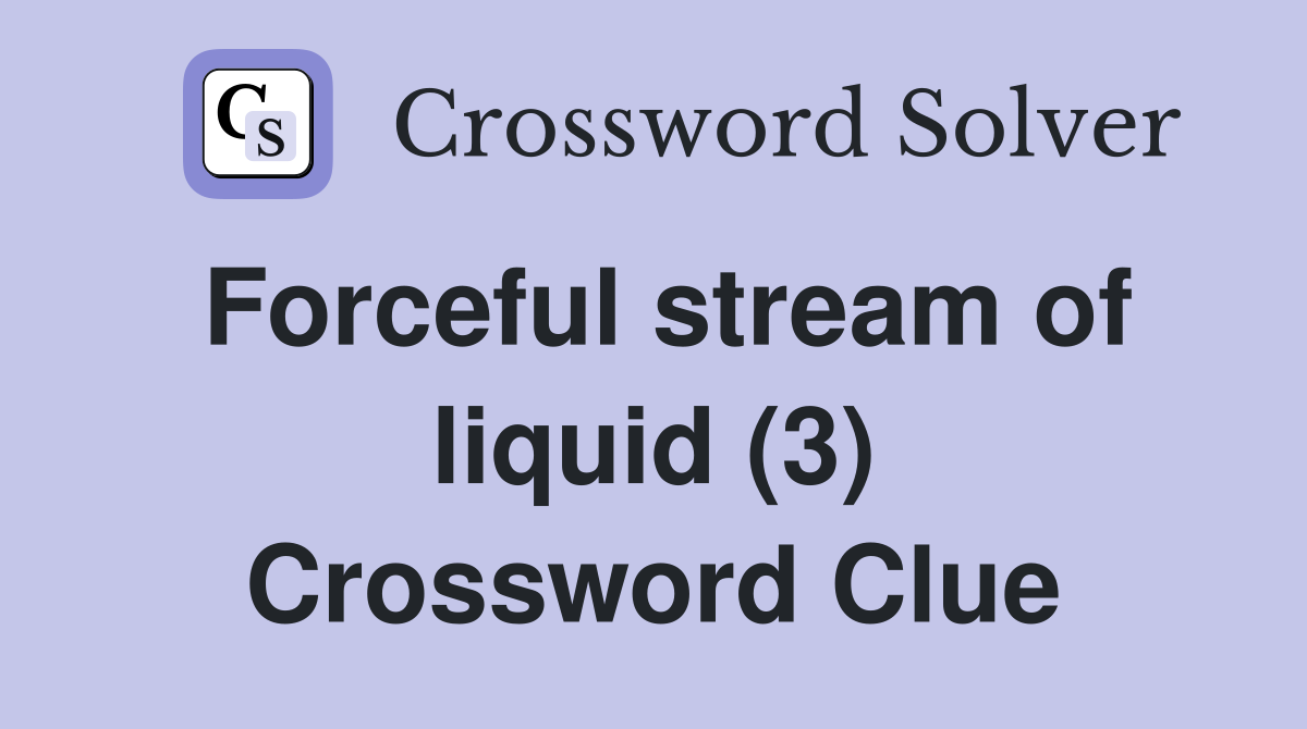 Forceful stream of liquid (3) Crossword Clue