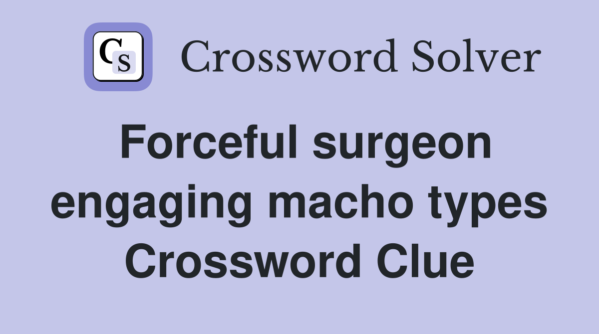 Forceful surgeon engaging macho types Crossword Clue