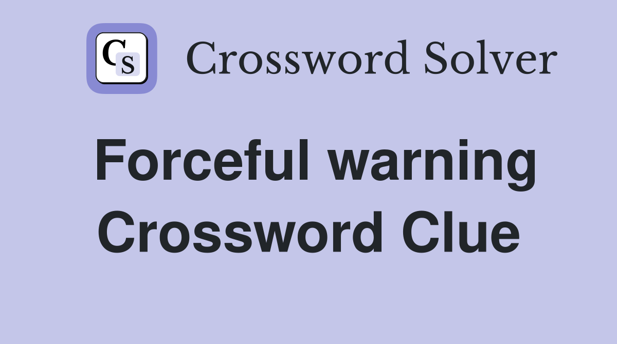 Forceful warning Crossword Clue