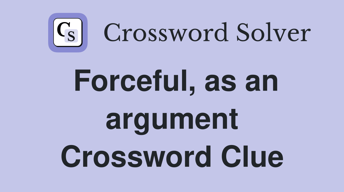 Forceful, as an argument Crossword Clue