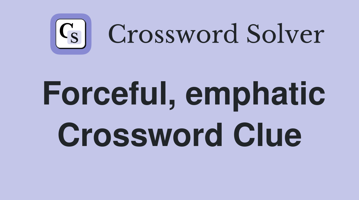 Forceful, emphatic Crossword Clue