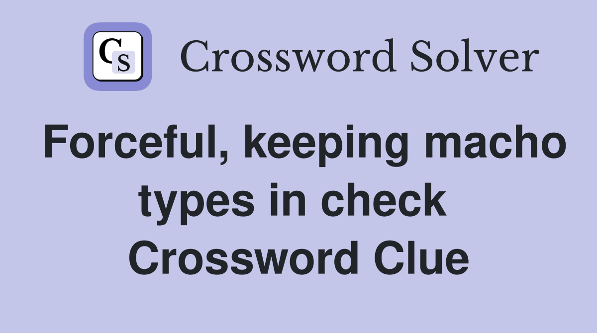 Forceful, keeping macho types in check  Crossword Clue