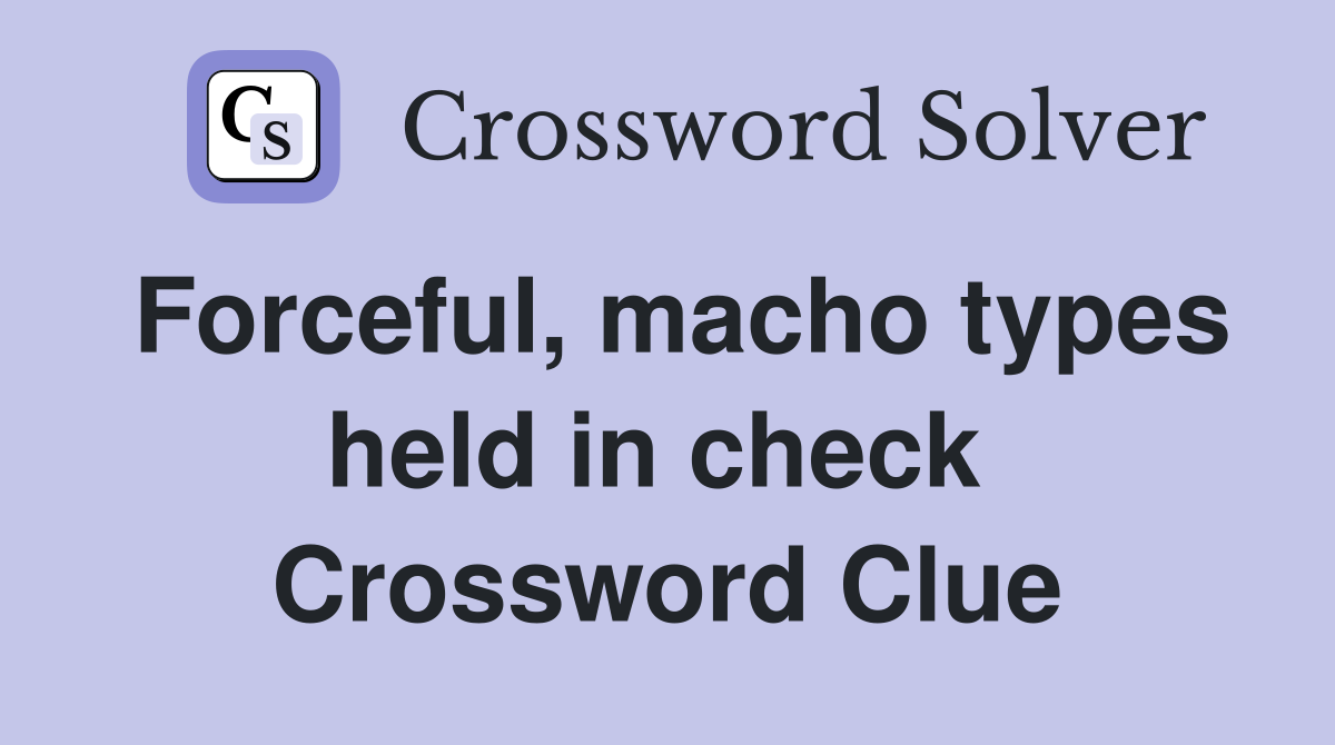 Forceful, macho types held in check  Crossword Clue