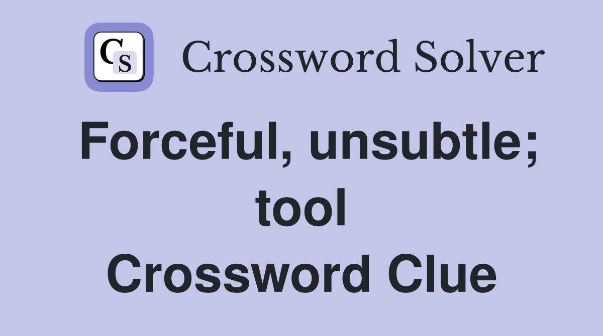 Forceful, unsubtle; tool Crossword Clue