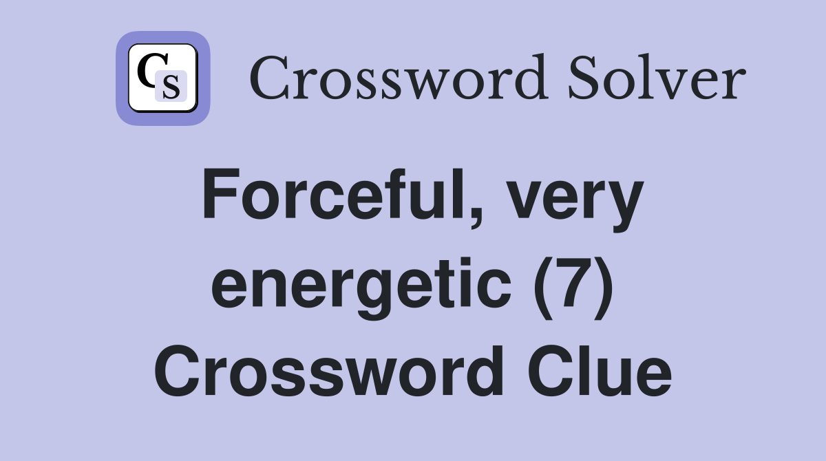 Forceful, very energetic (7) Crossword Clue