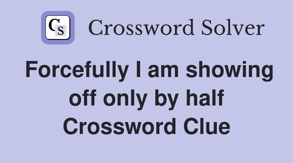 Forcefully I am showing off only by half Crossword Clue