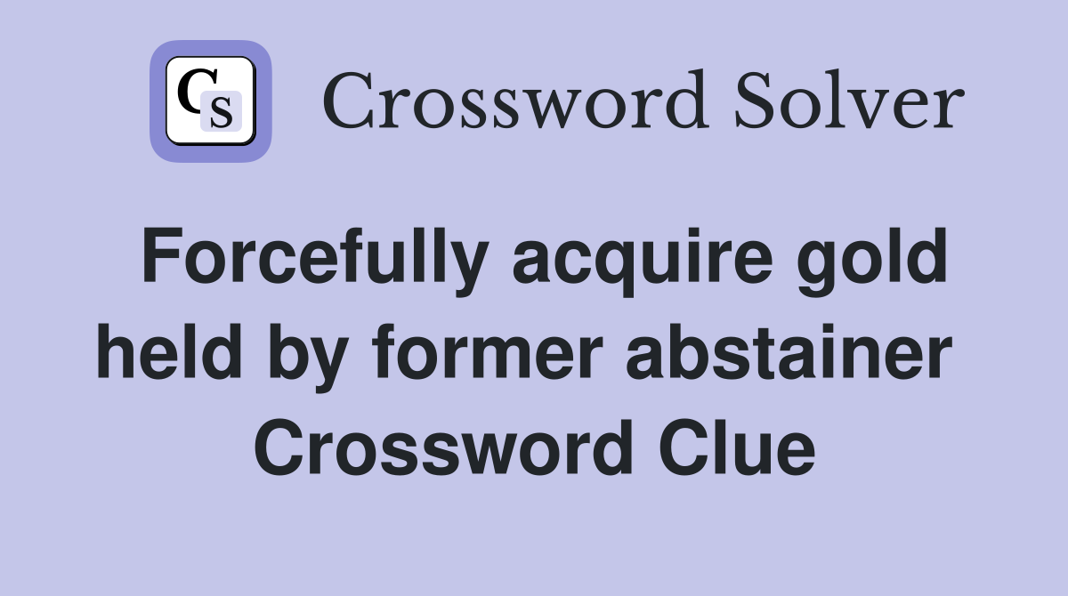 Forcefully acquire gold held by former abstainer  Crossword Clue