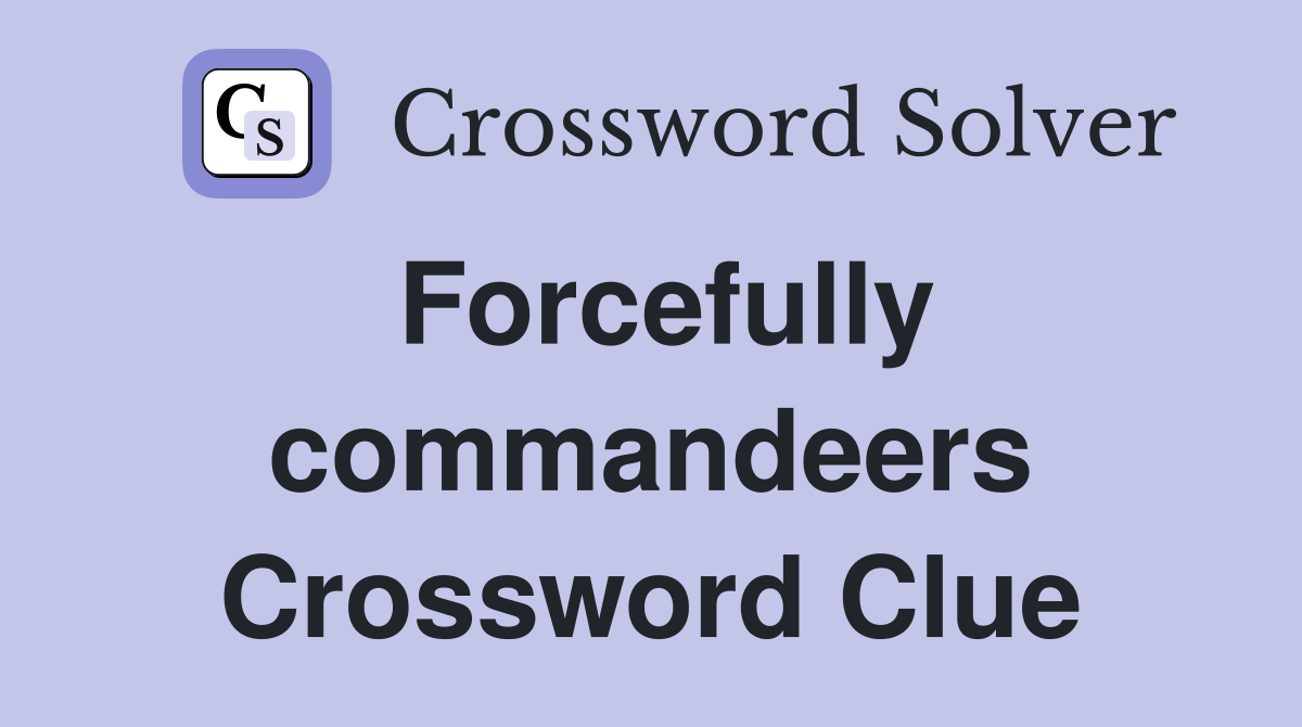 Forcefully commandeers Crossword Clue