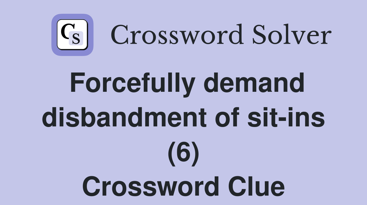 Forcefully demand disbandment of sit-ins (6) Crossword Clue