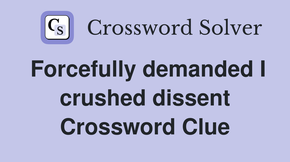 Forcefully demanded I crushed dissent Crossword Clue