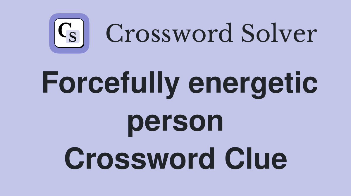 Forcefully energetic person Crossword Clue