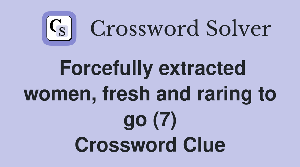 Forcefully extracted women, fresh and raring to go (7) Crossword Clue