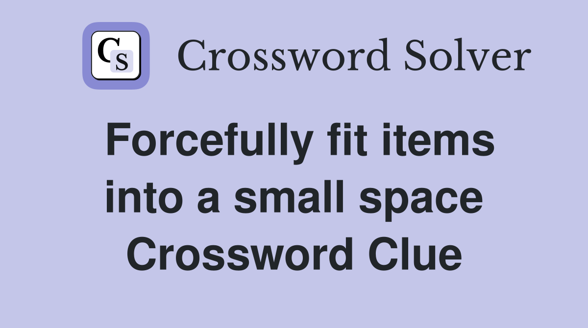 Forcefully fit items into a small space Crossword Clue