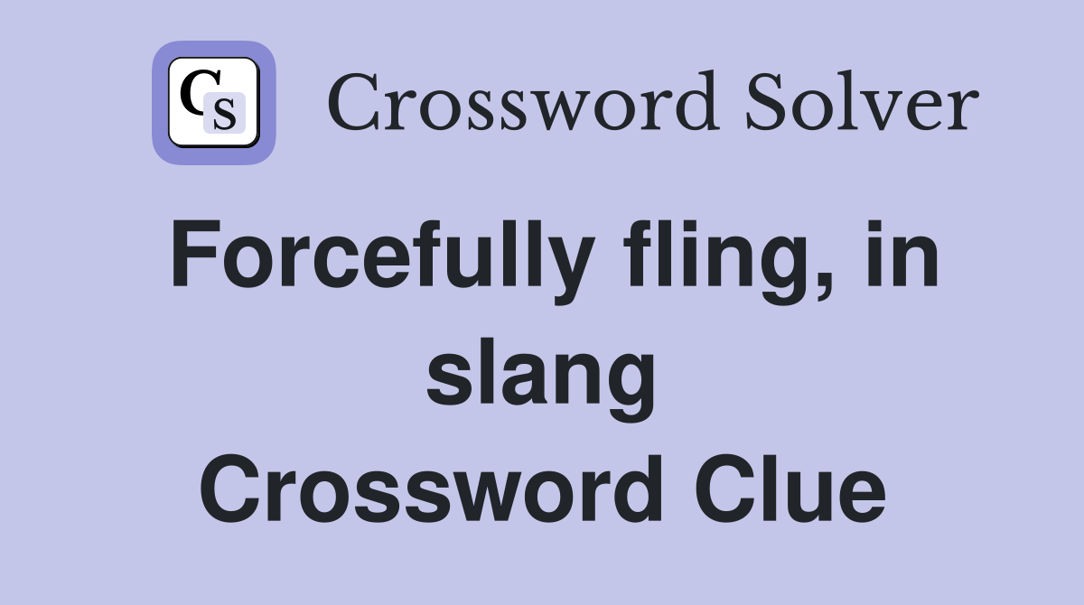 Forcefully fling, in slang Crossword Clue