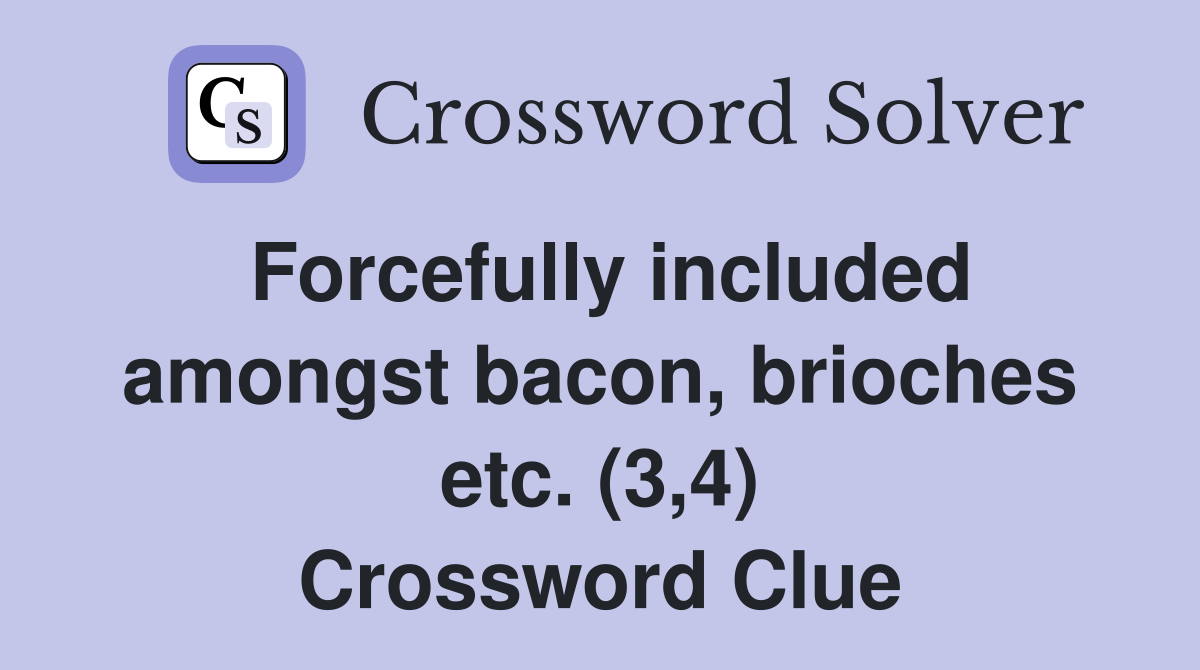 Forcefully included amongst bacon, brioches etc. (3,4) Crossword Clue