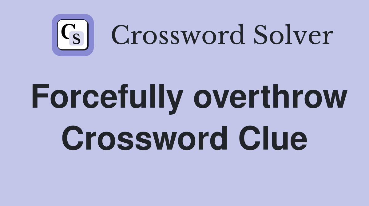 Forcefully overthrow Crossword Clue