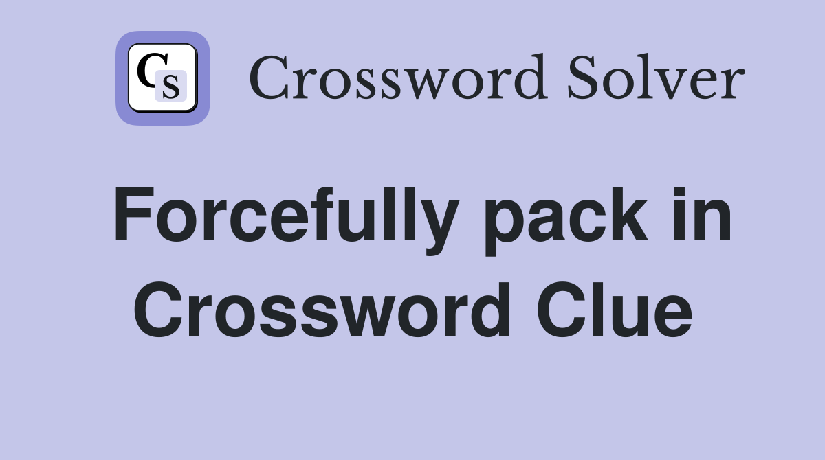 Forcefully pack in Crossword Clue