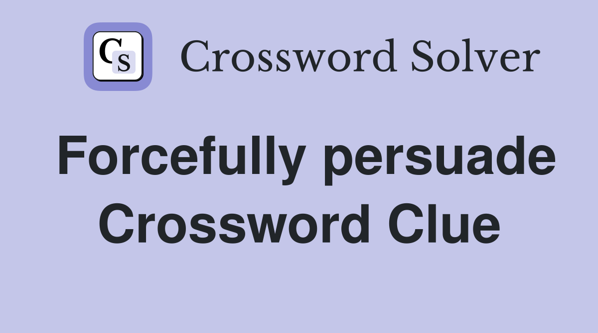 Forcefully persuade Crossword Clue