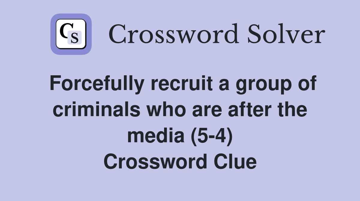Forcefully recruit a group of criminals who are after the media (5-4) Crossword Clue