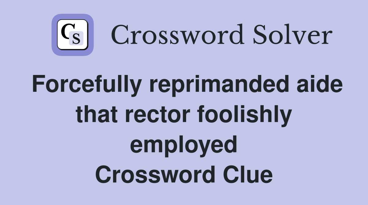 Forcefully reprimanded aide that rector foolishly employed Crossword Clue