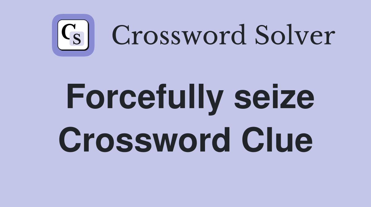 Forcefully seize Crossword Clue