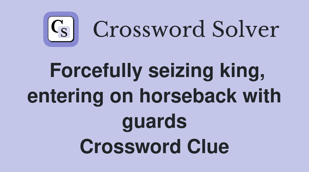 Forcefully seizing king, entering on horseback with guards Crossword Clue
