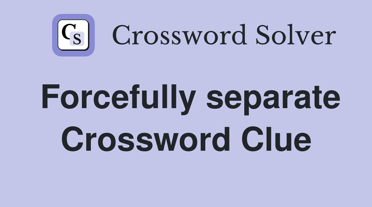 Forcefully separate Crossword Clue