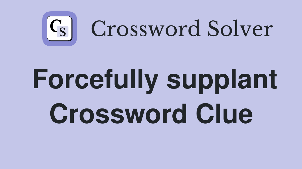 Forcefully supplant Crossword Clue