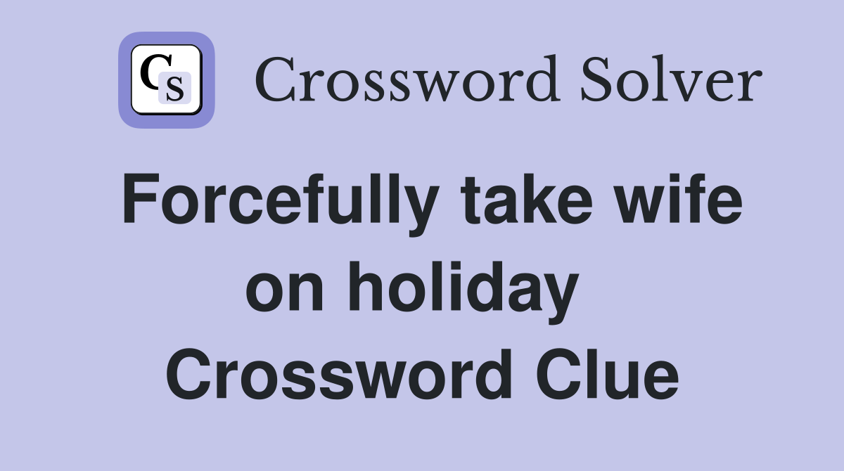 Forcefully take wife on holiday  Crossword Clue