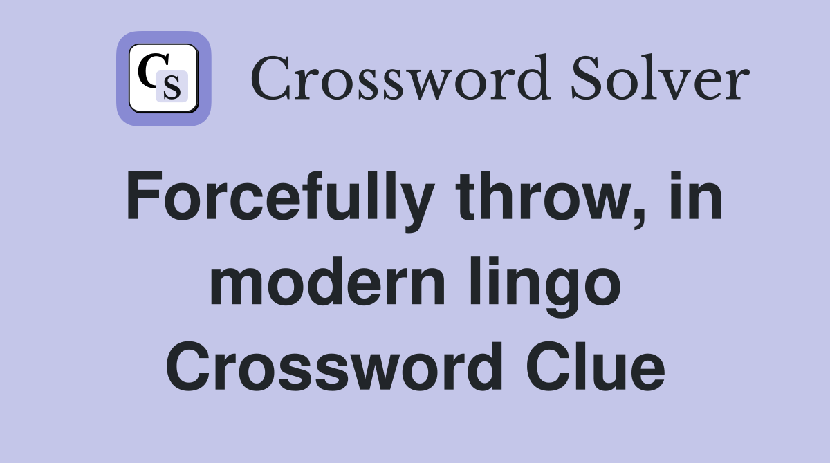 Forcefully throw, in modern lingo Crossword Clue
