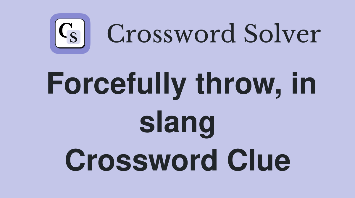 Forcefully throw, in slang Crossword Clue