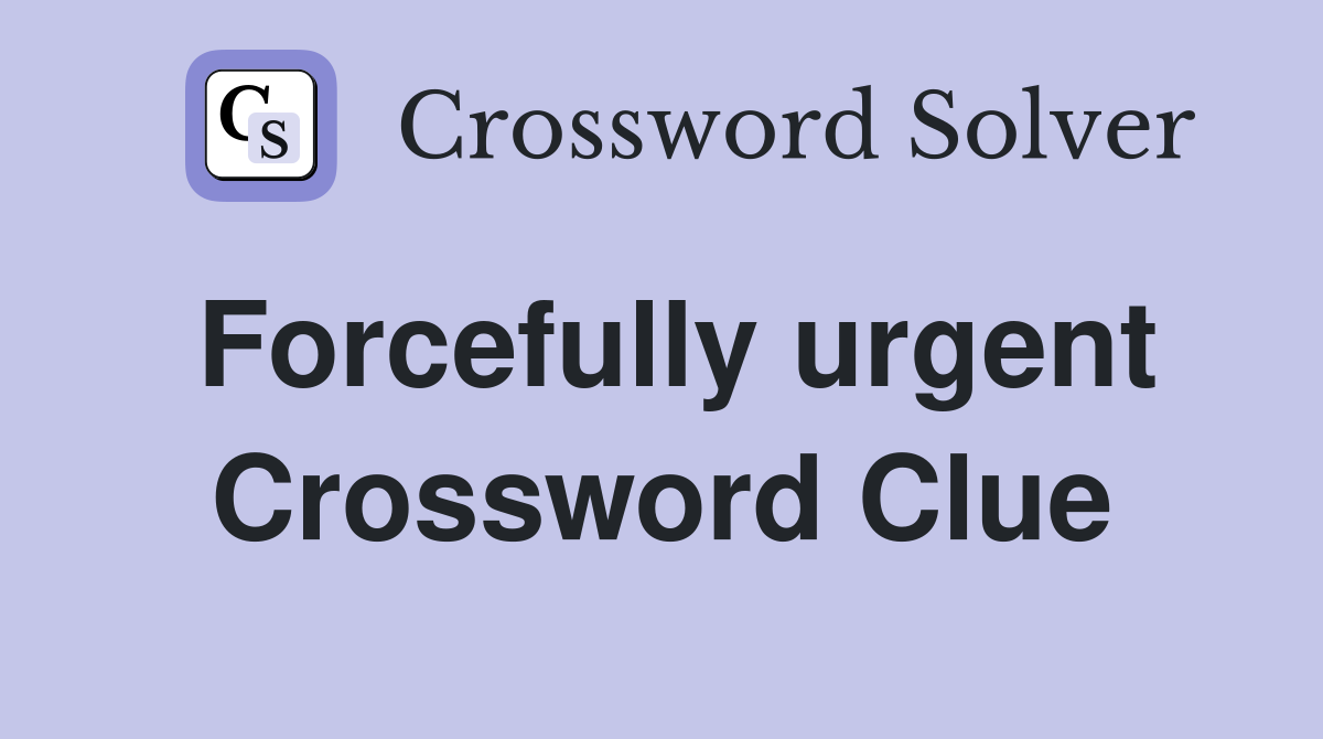 Forcefully urgent Crossword Clue