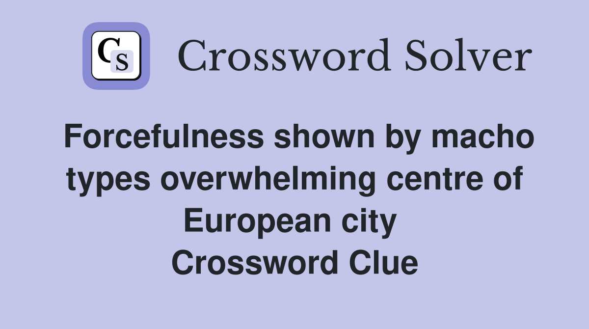 Forcefulness shown by macho types overwhelming centre of European city  Crossword Clue