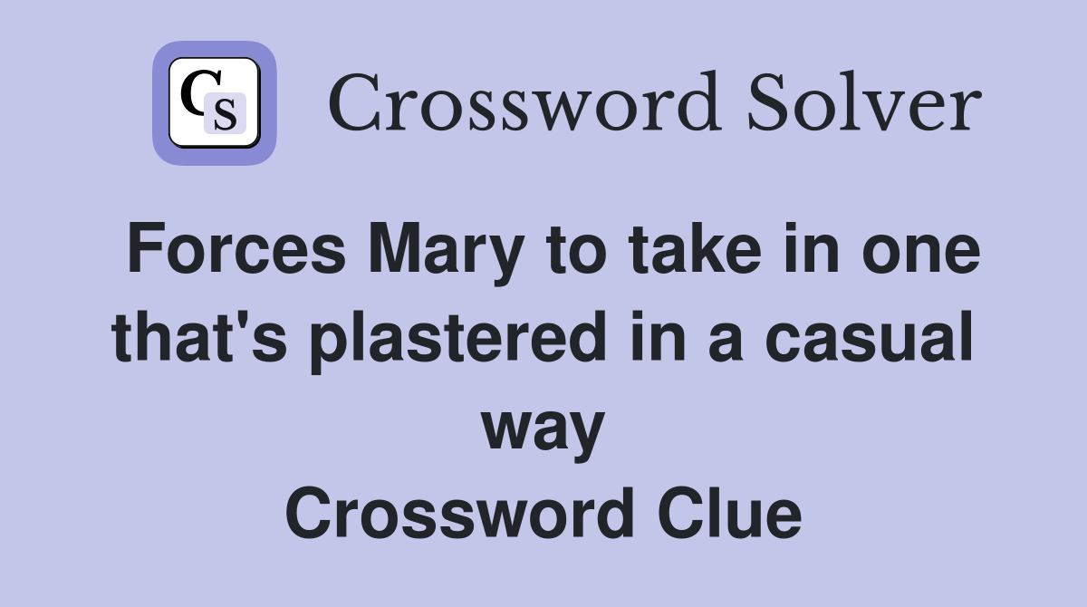 Forces Mary to take in one that's plastered in a casual way Crossword Clue