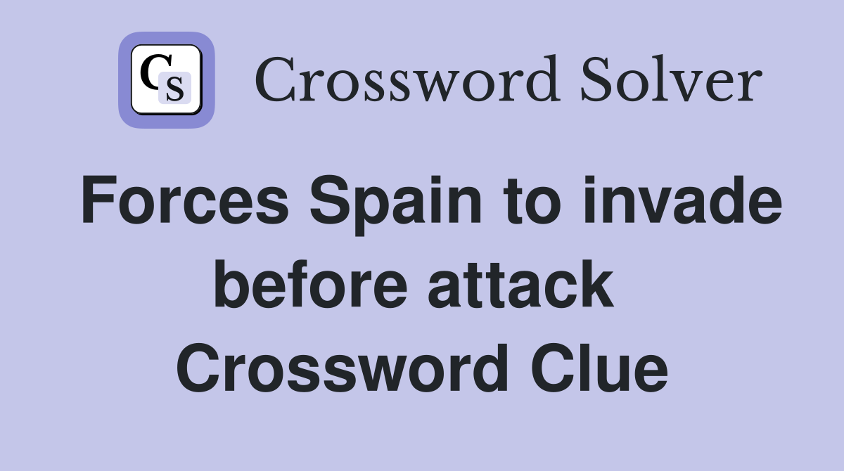 Forces Spain to invade before attack  Crossword Clue