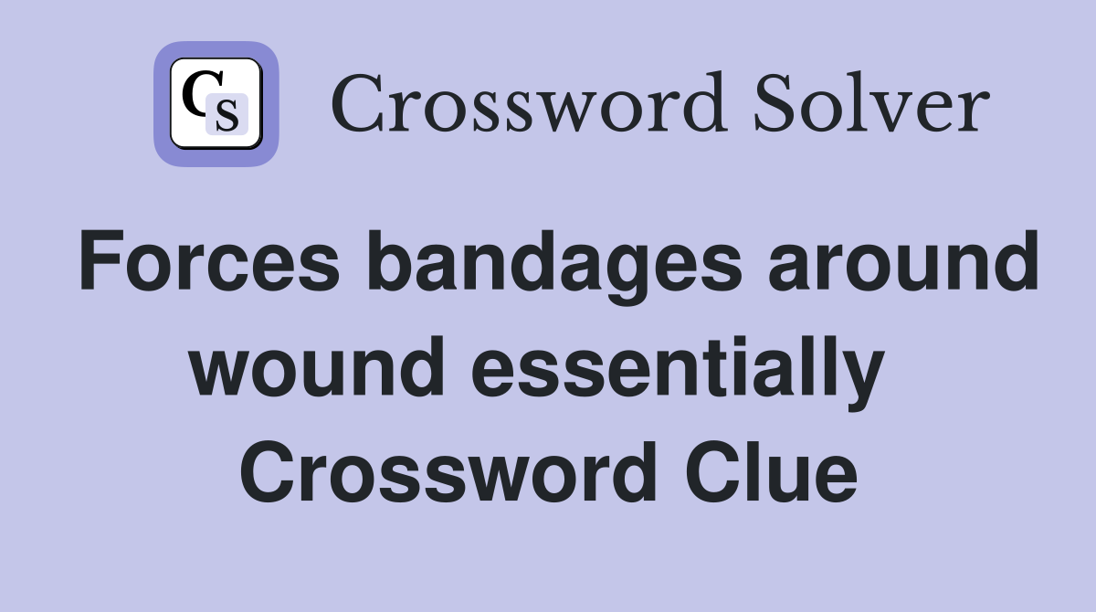 Forces bandages around wound essentially  Crossword Clue