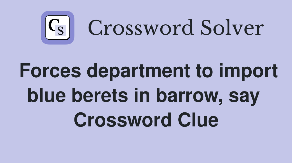 Forces department to import blue berets in barrow, say  Crossword Clue