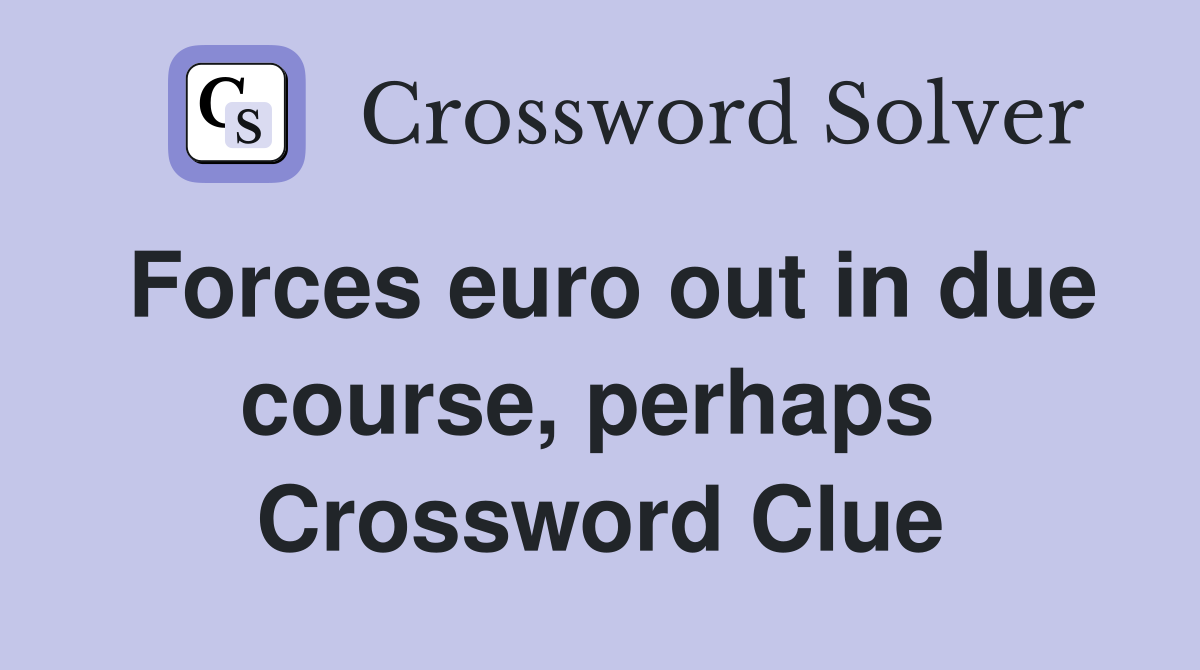 Forces euro out in due course, perhaps  Crossword Clue