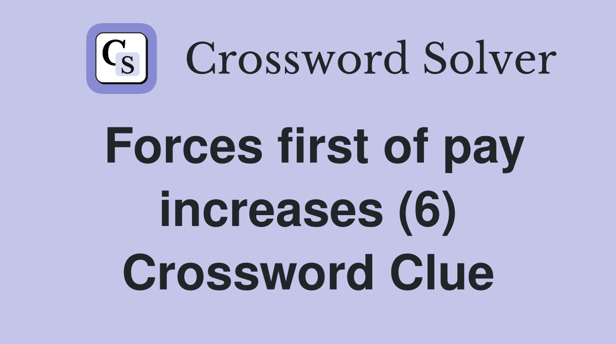 Forces first of pay increases (6) Crossword Clue