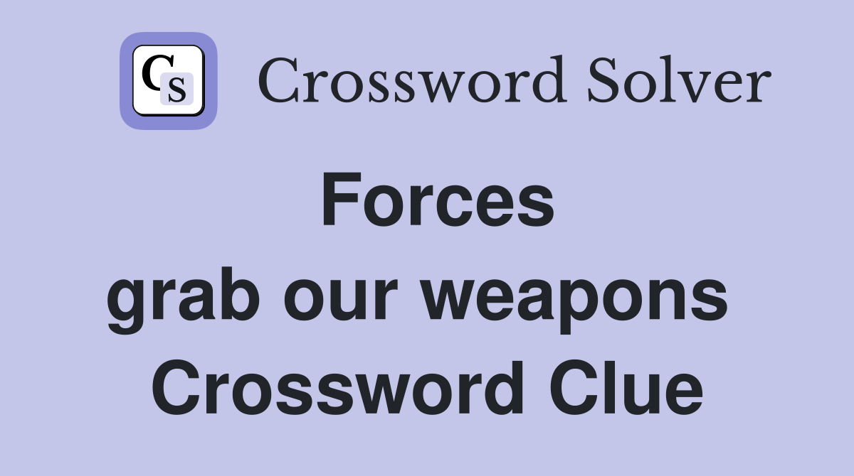 Forces grab our weapons  Crossword Clue
