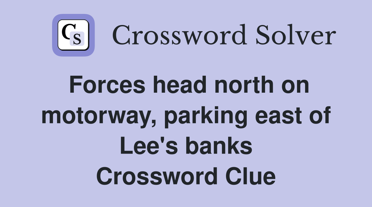 Forces head north on motorway, parking east of Lee's banks Crossword Clue