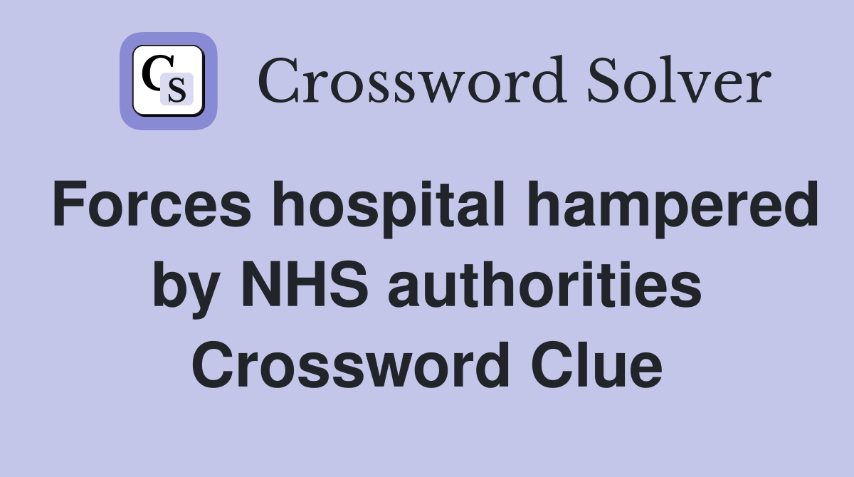 Forces hospital hampered by NHS authorities Crossword Clue