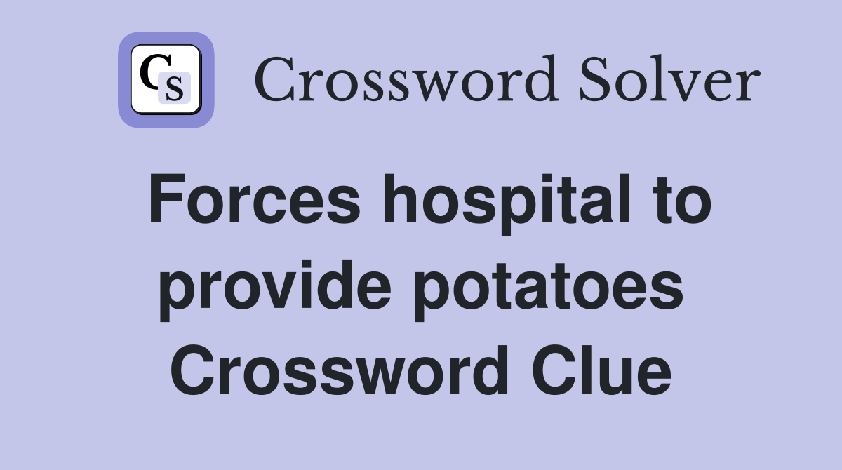 Forces hospital to provide potatoes Crossword Clue
